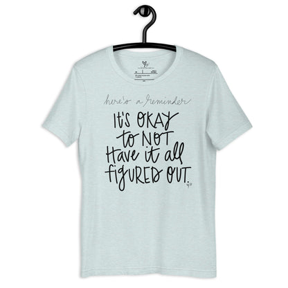 It's Okay to Not Have it All Figured Out tshirt